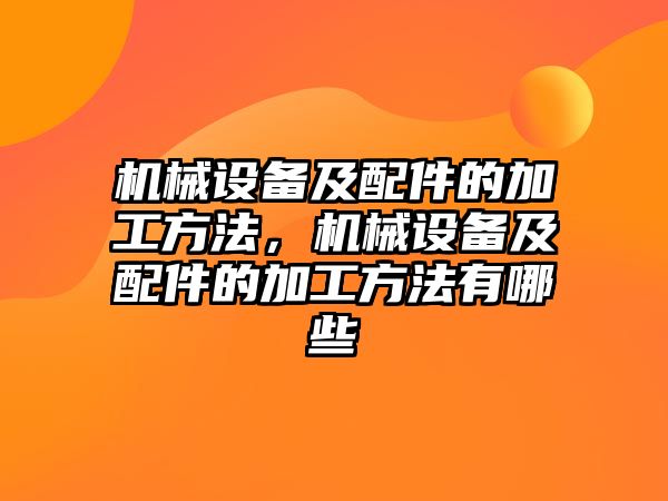 機(jī)械設(shè)備及配件的加工方法，機(jī)械設(shè)備及配件的加工方法有哪些