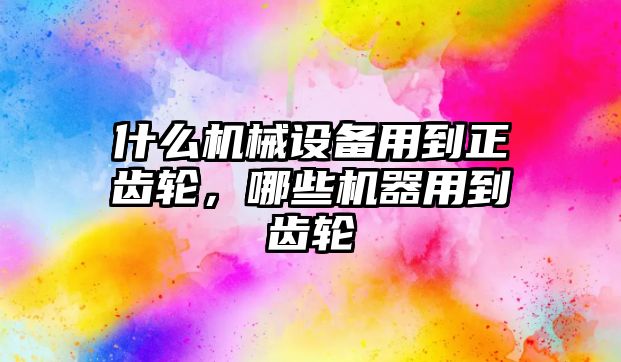 什么機械設(shè)備用到正齒輪，哪些機器用到齒輪