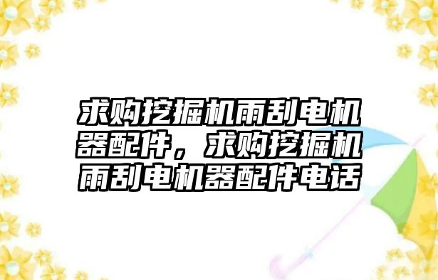 求購?fù)诰驒C(jī)雨刮電機(jī)器配件，求購?fù)诰驒C(jī)雨刮電機(jī)器配件電話