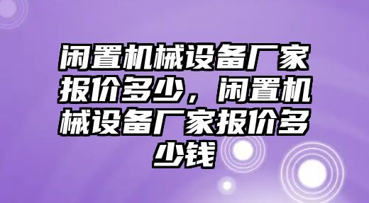 閑置機械設備廠家報價多少，閑置機械設備廠家報價多少錢