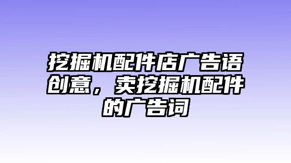 挖掘機配件店廣告語創(chuàng)意，賣挖掘機配件的廣告詞