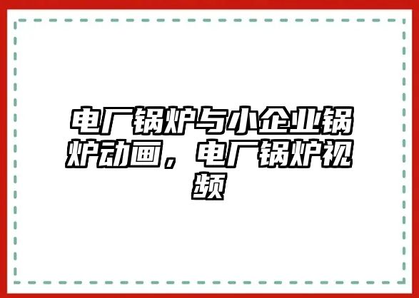 電廠鍋爐與小企業(yè)鍋爐動(dòng)畫，電廠鍋爐視頻