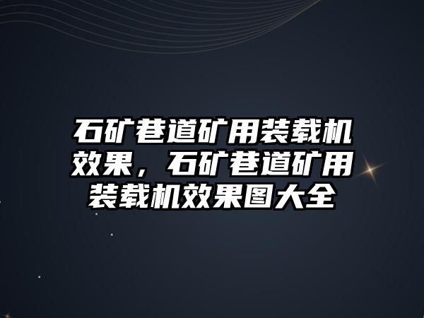 石礦巷道礦用裝載機效果，石礦巷道礦用裝載機效果圖大全