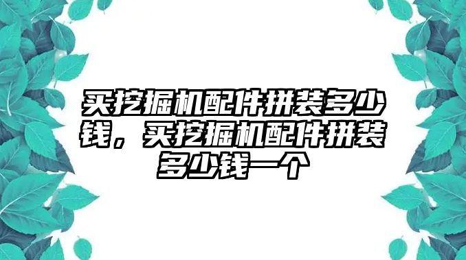 買挖掘機配件拼裝多少錢，買挖掘機配件拼裝多少錢一個