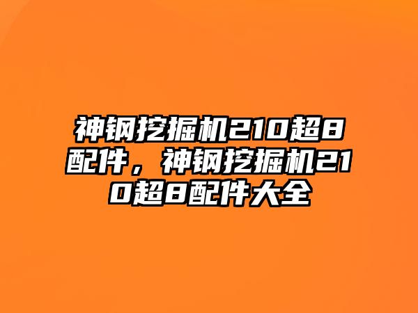 神鋼挖掘機210超8配件，神鋼挖掘機210超8配件大全