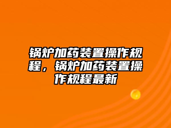 鍋爐加藥裝置操作規(guī)程，鍋爐加藥裝置操作規(guī)程最新