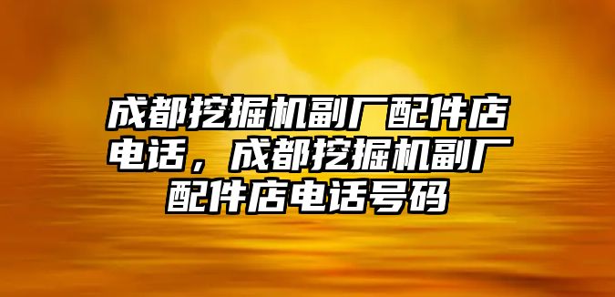 成都挖掘機(jī)副廠配件店電話，成都挖掘機(jī)副廠配件店電話號碼