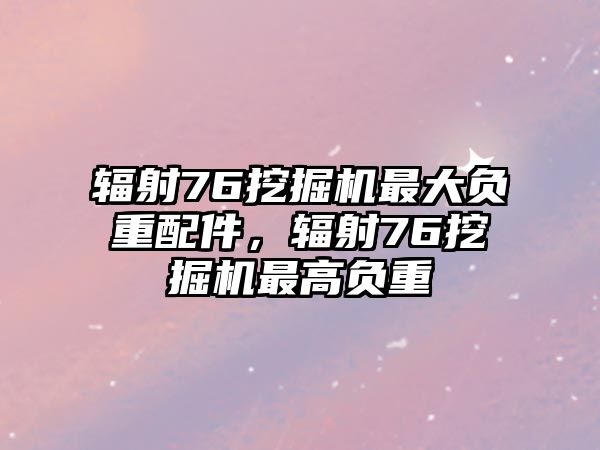 輻射76挖掘機(jī)最大負(fù)重配件，輻射76挖掘機(jī)最高負(fù)重