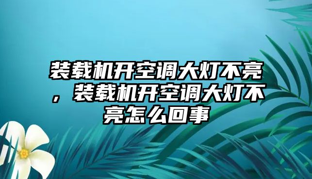 裝載機(jī)開空調(diào)大燈不亮，裝載機(jī)開空調(diào)大燈不亮怎么回事