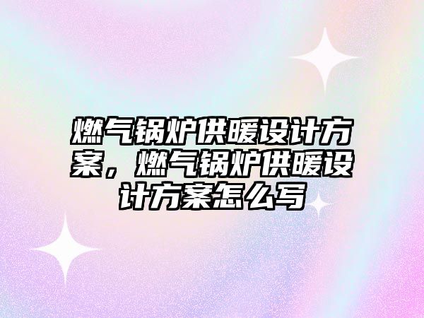 燃?xì)忮仩t供暖設(shè)計方案，燃?xì)忮仩t供暖設(shè)計方案怎么寫