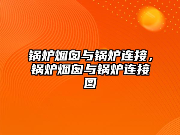 鍋爐煙囪與鍋爐連接，鍋爐煙囪與鍋爐連接圖