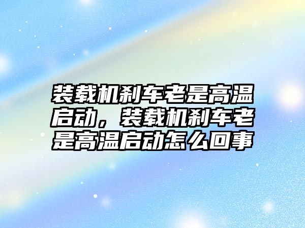 裝載機(jī)剎車?yán)鲜歉邷貑?dòng)，裝載機(jī)剎車?yán)鲜歉邷貑?dòng)怎么回事