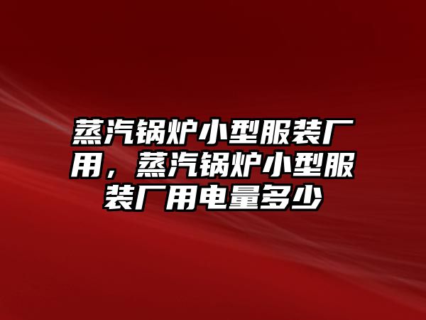 蒸汽鍋爐小型服裝廠用，蒸汽鍋爐小型服裝廠用電量多少