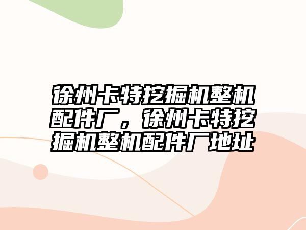 徐州卡特挖掘機整機配件廠，徐州卡特挖掘機整機配件廠地址