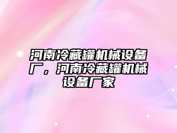 河南冷藏罐機(jī)械設(shè)備廠，河南冷藏罐機(jī)械設(shè)備廠家