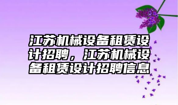 江蘇機械設備租賃設計招聘，江蘇機械設備租賃設計招聘信息