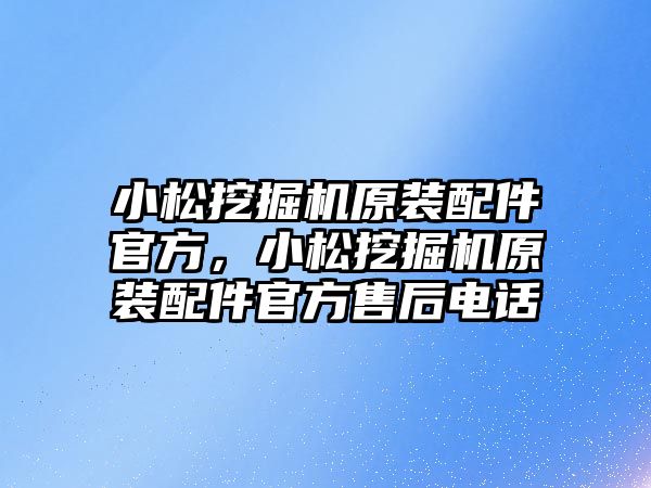 小松挖掘機原裝配件官方，小松挖掘機原裝配件官方售后電話