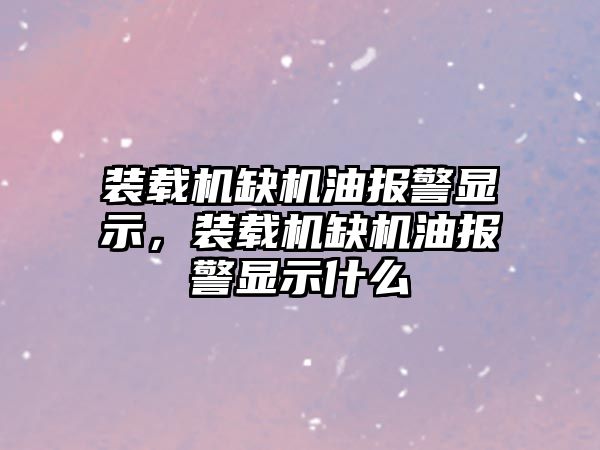 裝載機缺機油報警顯示，裝載機缺機油報警顯示什么