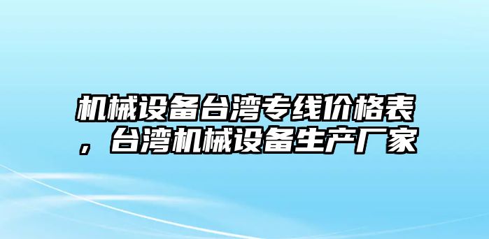 機(jī)械設(shè)備臺灣專線價(jià)格表，臺灣機(jī)械設(shè)備生產(chǎn)廠家