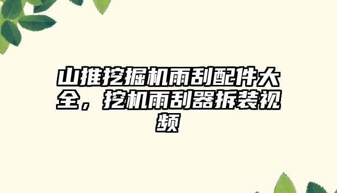 山推挖掘機雨刮配件大全，挖機雨刮器拆裝視頻