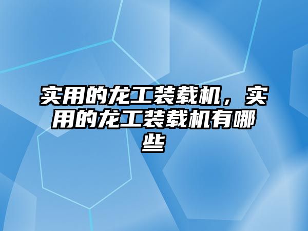 實用的龍工裝載機，實用的龍工裝載機有哪些