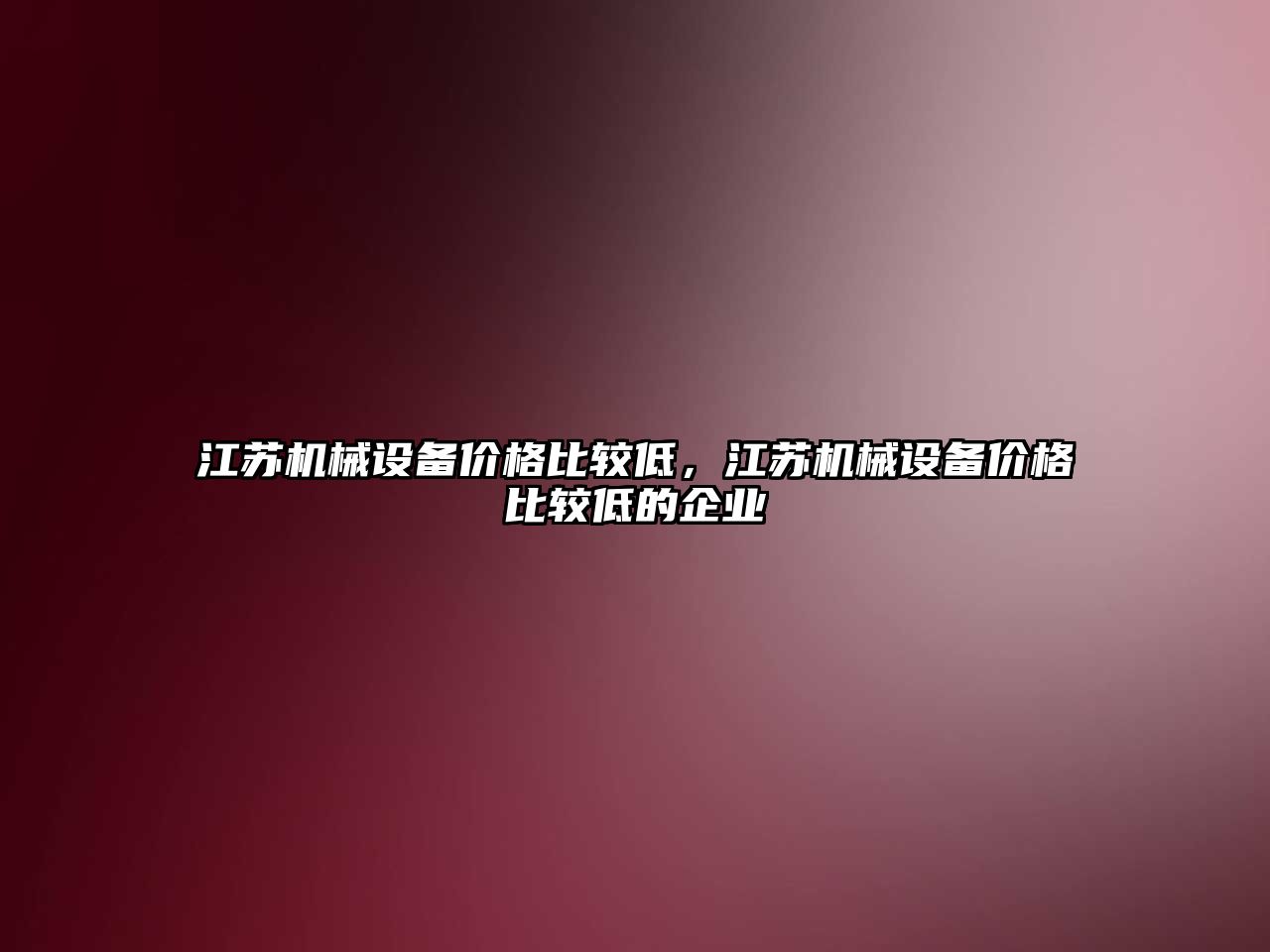 江蘇機械設(shè)備價格比較低，江蘇機械設(shè)備價格比較低的企業(yè)