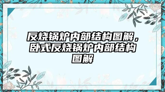 反燒鍋爐內(nèi)部結(jié)構(gòu)圖解，臥式反燒鍋爐內(nèi)部結(jié)構(gòu)圖解