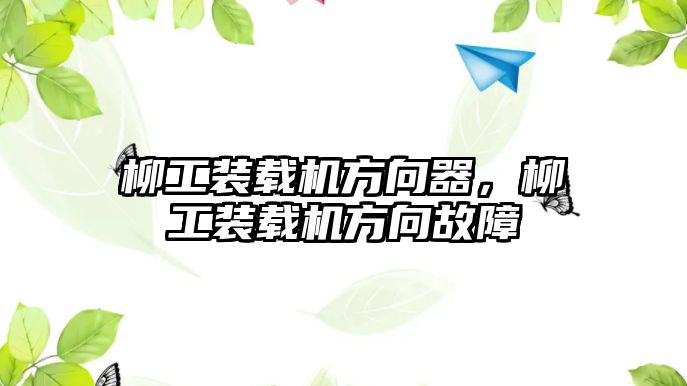 柳工裝載機方向器，柳工裝載機方向故障