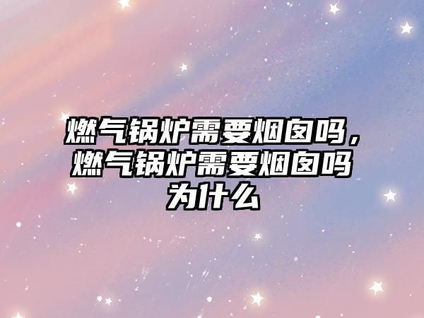 燃?xì)忮仩t需要煙囪嗎，燃?xì)忮仩t需要煙囪嗎為什么