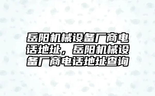 岳陽機(jī)械設(shè)備廠商電話地址，岳陽機(jī)械設(shè)備廠商電話地址查詢