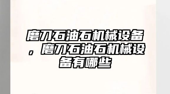 磨刀石油石機(jī)械設(shè)備，磨刀石油石機(jī)械設(shè)備有哪些