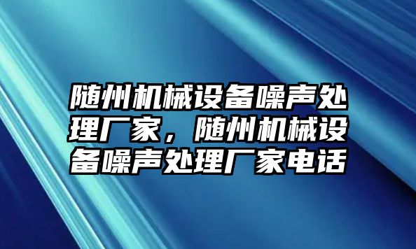 隨州機(jī)械設(shè)備噪聲處理廠家，隨州機(jī)械設(shè)備噪聲處理廠家電話