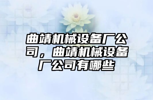 曲靖機(jī)械設(shè)備廠公司，曲靖機(jī)械設(shè)備廠公司有哪些