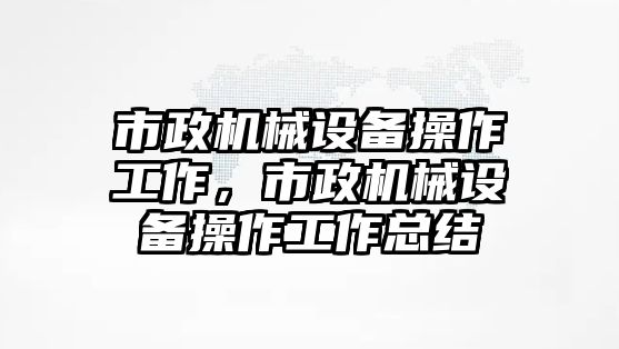 市政機(jī)械設(shè)備操作工作，市政機(jī)械設(shè)備操作工作總結(jié)