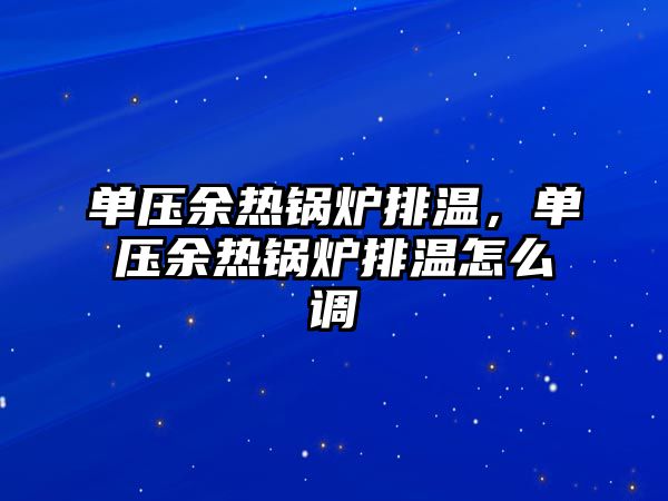 單壓余熱鍋爐排溫，單壓余熱鍋爐排溫怎么調(diào)