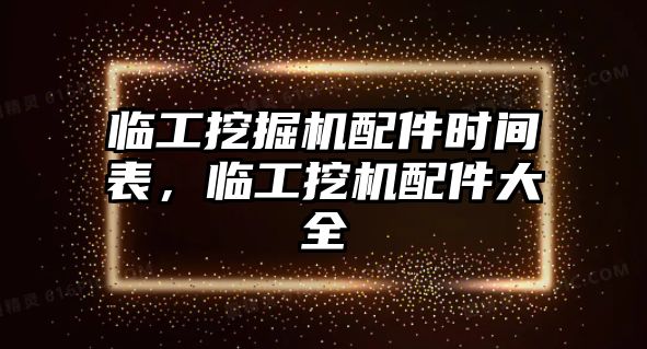 臨工挖掘機配件時間表，臨工挖機配件大全