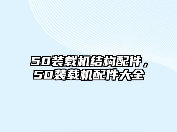 50裝載機結(jié)構(gòu)配件，50裝載機配件大全