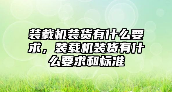 裝載機(jī)裝貨有什么要求，裝載機(jī)裝貨有什么要求和標(biāo)準(zhǔn)