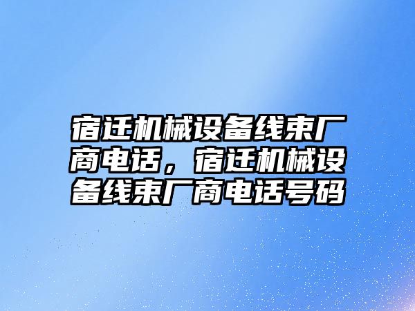 宿遷機(jī)械設(shè)備線束廠商電話，宿遷機(jī)械設(shè)備線束廠商電話號(hào)碼