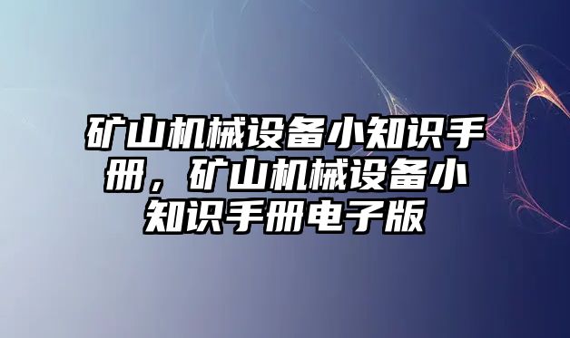 礦山機(jī)械設(shè)備小知識(shí)手冊(cè)，礦山機(jī)械設(shè)備小知識(shí)手冊(cè)電子版