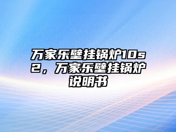 萬家樂壁掛鍋爐10s2，萬家樂壁掛鍋爐說明書