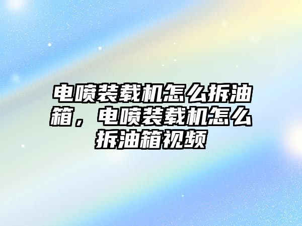 電噴裝載機怎么拆油箱，電噴裝載機怎么拆油箱視頻