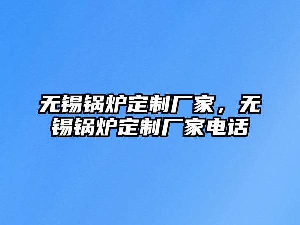 無錫鍋爐定制廠家，無錫鍋爐定制廠家電話