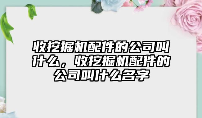 收挖掘機配件的公司叫什么，收挖掘機配件的公司叫什么名字