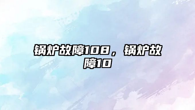 鍋爐故障108，鍋爐故障10