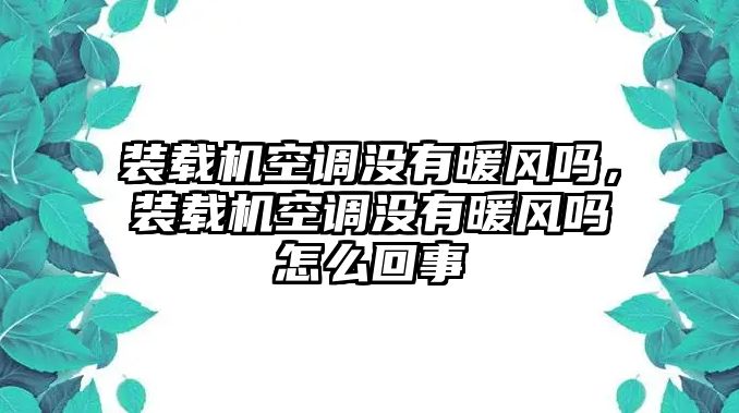 裝載機(jī)空調(diào)沒有暖風(fēng)嗎，裝載機(jī)空調(diào)沒有暖風(fēng)嗎怎么回事