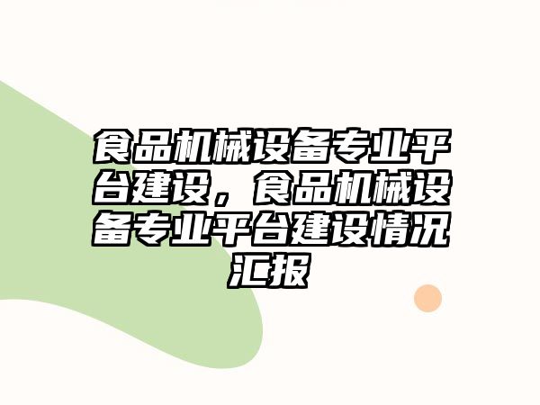 食品機械設備專業(yè)平臺建設，食品機械設備專業(yè)平臺建設情況匯報