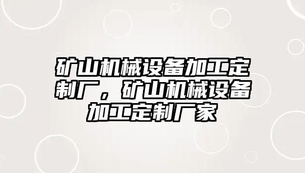 礦山機(jī)械設(shè)備加工定制廠，礦山機(jī)械設(shè)備加工定制廠家