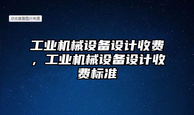 工業(yè)機械設(shè)備設(shè)計收費，工業(yè)機械設(shè)備設(shè)計收費標(biāo)準(zhǔn)