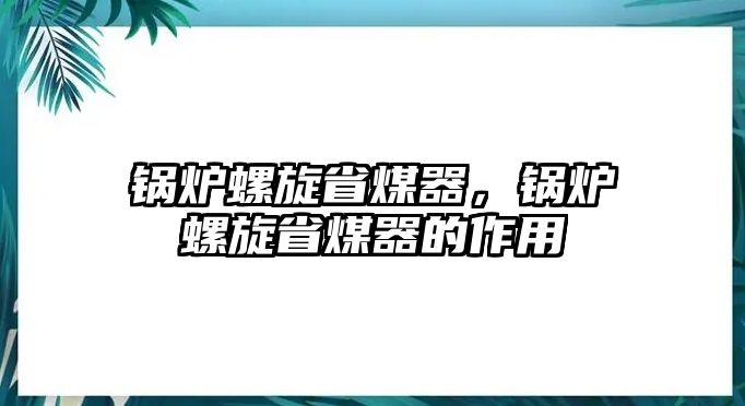 鍋爐螺旋省煤器，鍋爐螺旋省煤器的作用